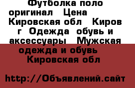 Футболка поло оригинал › Цена ­ 1 000 - Кировская обл., Киров г. Одежда, обувь и аксессуары » Мужская одежда и обувь   . Кировская обл.